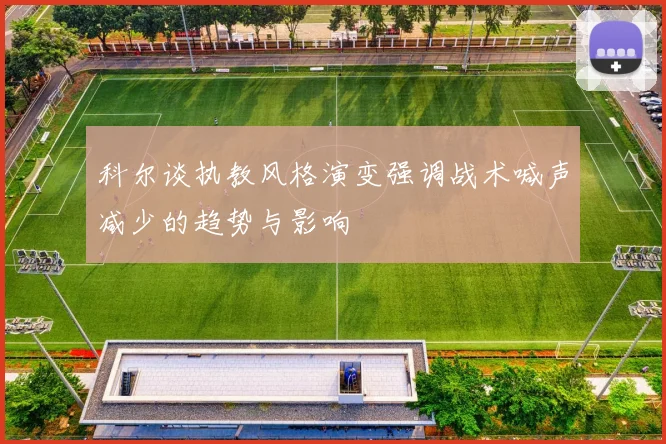 科尔谈执教风格演变强调战术喊声减少的趋势与影响