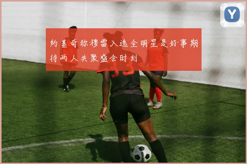 约基奇称穆雷入选全明星是好事期待两人共聚盛会时刻