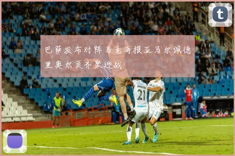 巴萨发布对阵马竞海报亚马尔佩德里奥尔莫齐聚迎战