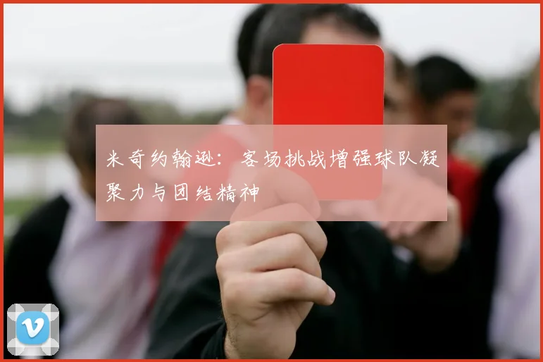 米奇约翰逊：客场挑战增强球队凝聚力与团结精神
