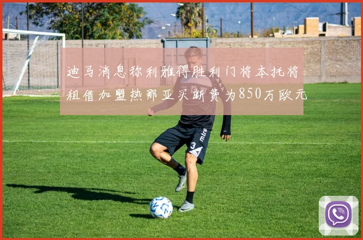 迪马消息称利雅得胜利门将本托将租借加盟热那亚买断费为850万欧元