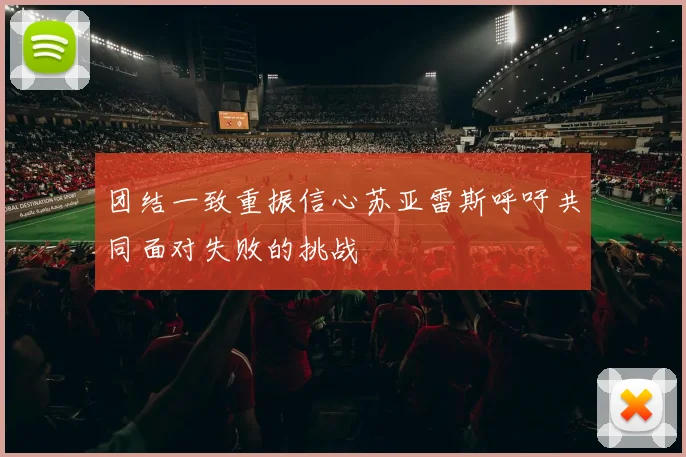 团结一致重振信心苏亚雷斯呼吁共同面对失败的挑战
