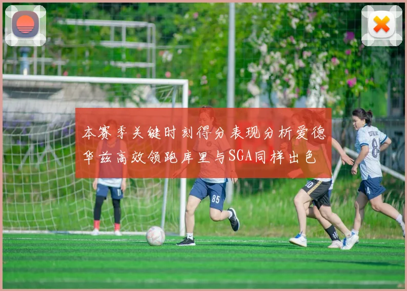 本赛季关键时刻得分表现分析爱德华兹高效领跑库里与SGA同样出色