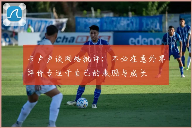 卡卢卢谈网络批评：不必在意外界评价专注于自己的表现与成长