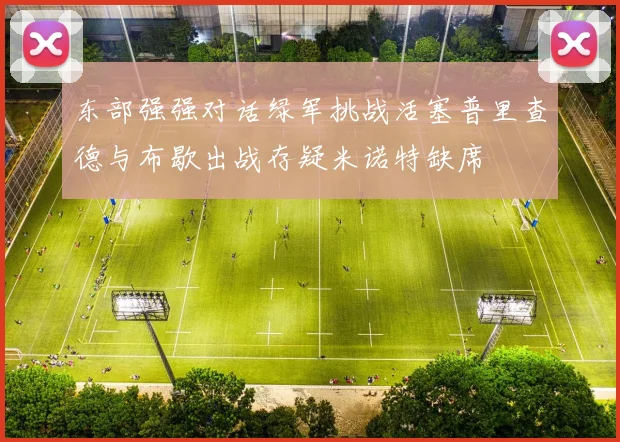 东部强强对话绿军挑战活塞普里查德与布歇出战存疑米诺特缺席