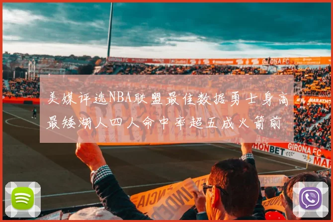 美媒评选NBA联盟最佳数据勇士身高最矮湖人四人命中率超五成火箭前场篮板率显优势