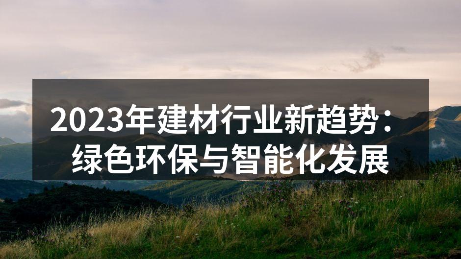2023年建材行业新趋势：绿色环保与智能化发展